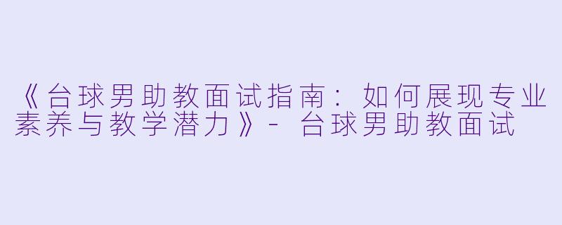 《台球男助教面试指南：如何展现专业素养与教学潜力》-台球男助教面试