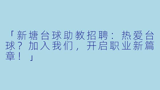 「新塘台球助教招聘：热爱台球？加入我们，开启职业新篇章！」