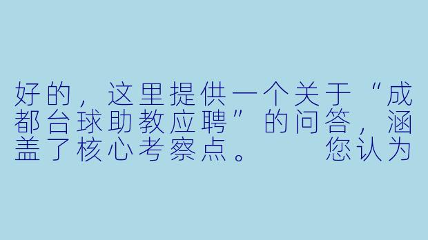 好的，这里提供一个关于“成都台球助教应聘”的问答，涵盖了核心考察点。

您认为一名优秀的台球助教，除了基本的台球技术外，最重要的素质是什么？
