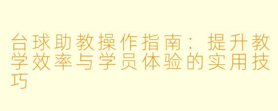 台球助教操作指南：提升教学效率与学员体验的实用技巧