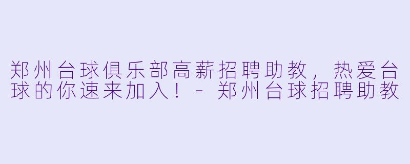 郑州台球俱乐部高薪招聘助教，热爱台球的你速来加入！-郑州台球招聘助教