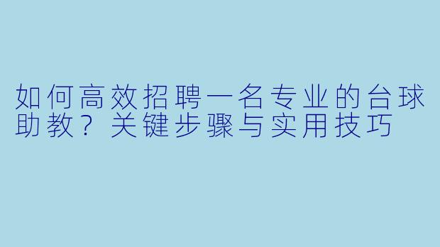 如何高效招聘一名专业的台球助教？关键步骤与实用技巧