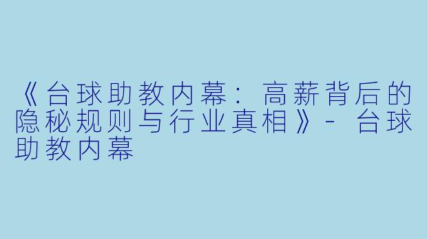 《台球助教内幕：高薪背后的隐秘规则与行业真相》-台球助教内幕