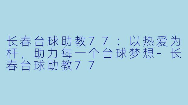 长春台球助教77：以热爱为杆，助力每一个台球梦想-长春台球助教77