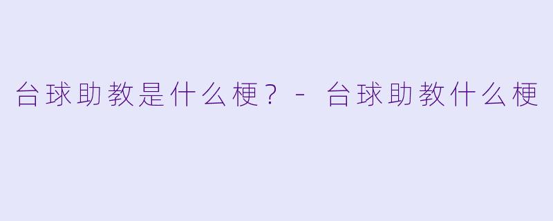 台球助教是什么梗？-台球助教什么梗