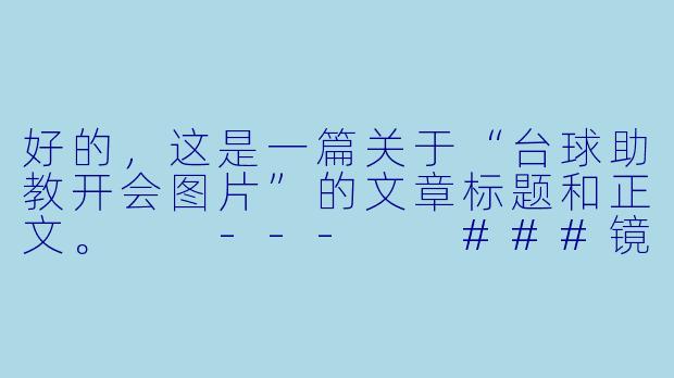好的，这是一篇关于“台球助教开会图片”的文章标题和正文。

---

###镜头之外：一张台球助教会议图，揭开赛场精英的幕后修炼

###-台球助教开会图片