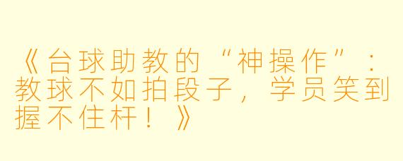 《台球助教的“神操作”：教球不如拍段子，学员笑到握不住杆！》