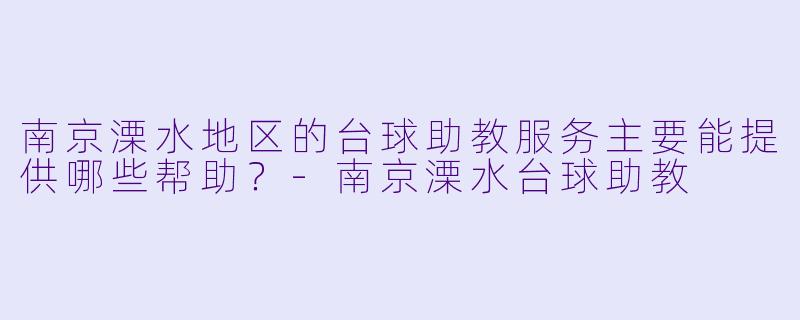 南京溧水地区的台球助教服务主要能提供哪些帮助?