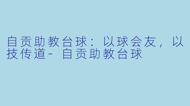 自贡助教台球：以球会友，以技传道