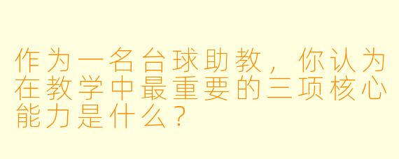 作为一名台球助教，你认为在教学中最重要的三项核心能力是什么？