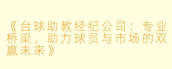 《台球助教经纪公司：专业桥梁，助力球员与市场的双赢未来》
