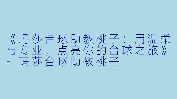 《玛莎台球助教桃子：用温柔与专业，点亮你的台球之旅》-玛莎台球助教桃子