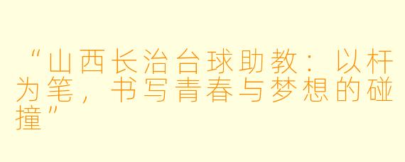 “山西长治台球助教：以杆为笔，书写青春与梦想的碰撞”