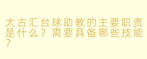 太古汇台球助教的主要职责是什么？需要具备哪些技能？