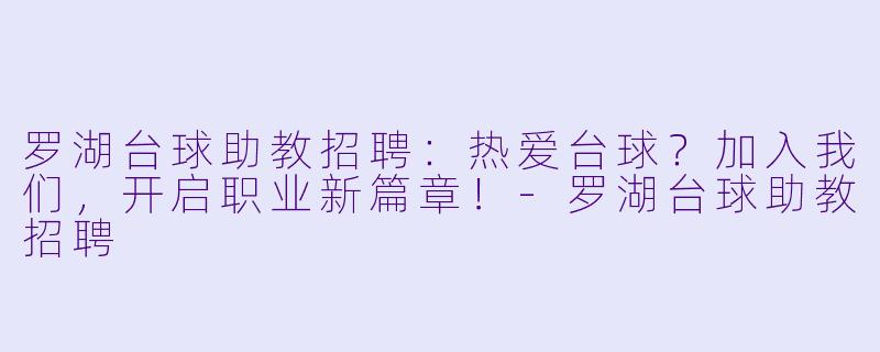 罗湖台球助教招聘：热爱台球？加入我们，开启职业新篇章！-罗湖台球助教招聘