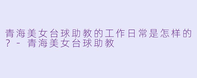 青海美女台球助教的工作日常是怎样的？