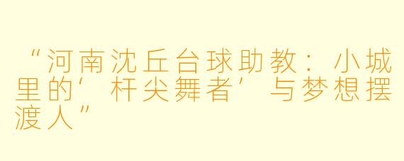 “河南沈丘台球助教：小城里的‘杆尖舞者’与梦想摆渡人”