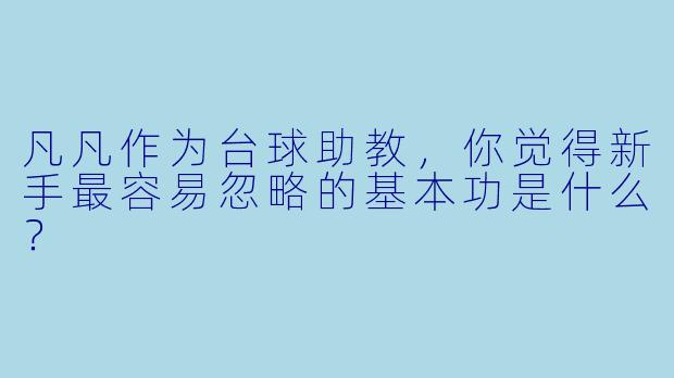 凡凡作为台球助教，你觉得新手最容易忽略的基本功是什么？