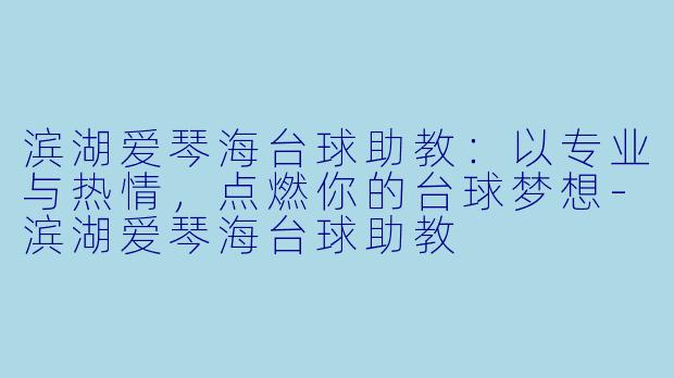 滨湖爱琴海台球助教：以专业与热情，点燃你的台球梦想-滨湖爱琴海台球助教