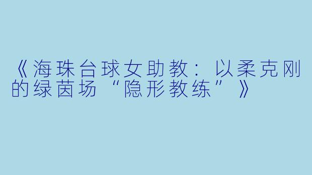 《海珠台球女助教：以柔克刚的绿茵场“隐形教练”》