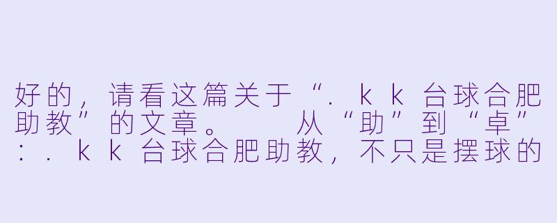 好的，请看这篇关于“.kk台球合肥助教”的文章。

从“助”到“卓”：.kk台球合肥助教，不只是摆球的艺术家-kk台球合肥助教