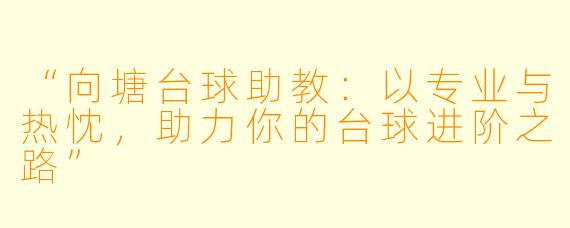 “向塘台球助教：以专业与热忱，助力你的台球进阶之路”