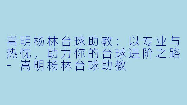 嵩明杨林台球助教：以专业与热忱，助力你的台球进阶之路-嵩明杨林台球助教