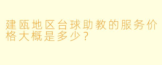 建瓯地区台球助教的服务价格大概是多少？