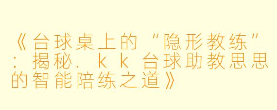 《台球桌上的“隐形教练”：揭秘.kk台球助教思思的智能陪练之道》