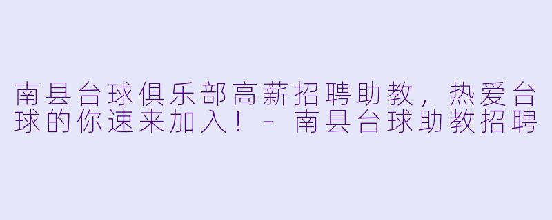 南县台球俱乐部高薪招聘助教，热爱台球的你速来加入！-南县台球助教招聘