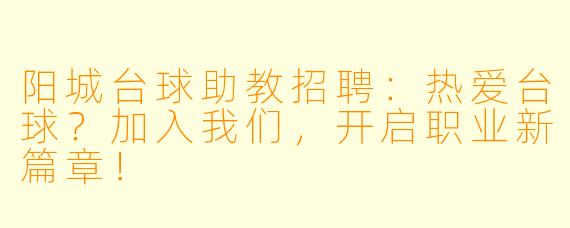 阳城台球助教招聘：热爱台球？加入我们，开启职业新篇章！