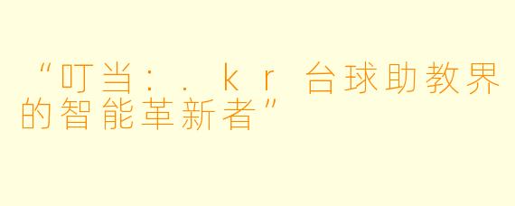 “叮当：.kr台球助教界的智能革新者”