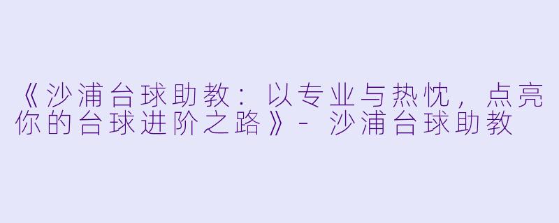 《沙浦台球助教：以专业与热忱，点亮你的台球进阶之路》-沙浦台球助教