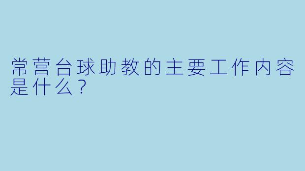 常营台球助教的主要工作内容是什么？