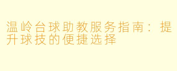 温岭台球助教服务指南：提升球技的便捷选择