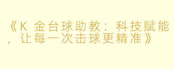 《K金台球助教：科技赋能，让每一次击球更精准》