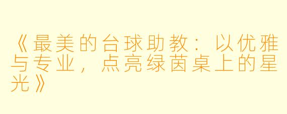 《最美的台球助教：以优雅与专业，点亮绿茵桌上的星光》