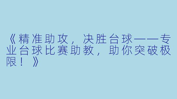 《精准助攻，决胜台球——专业台球比赛助教，助你突破极限！》
