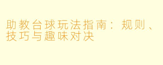 助教台球玩法指南：规则、技巧与趣味对决