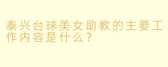 泰兴台球美女助教的主要工作内容是什么？