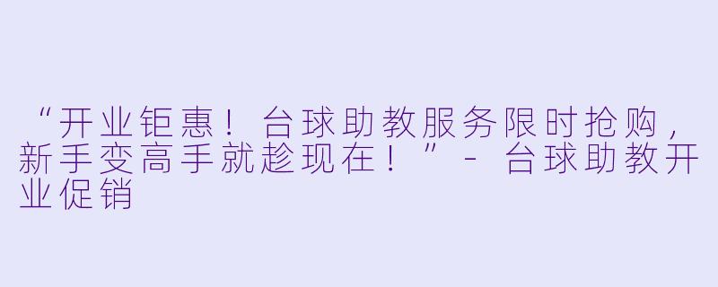 “开业钜惠！台球助教服务限时抢购，新手变高手就趁现在！”-台球助教开业促销