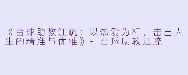 《台球助教江疏：以热爱为杆，击出人生的精准与优雅》-台球助教江疏
