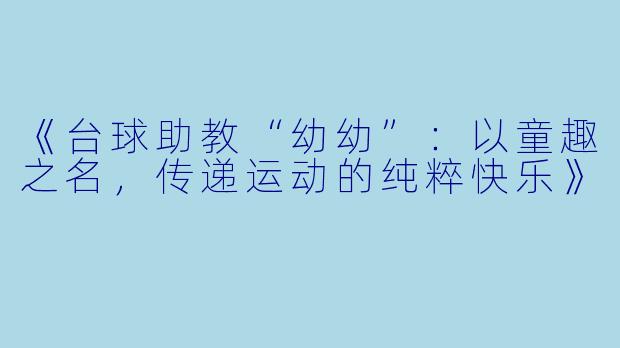 《台球助教“幼幼”：以童趣之名，传递运动的纯粹快乐》