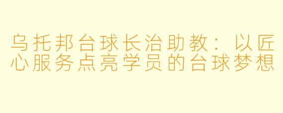 乌托邦台球长治助教：以匠心服务点亮学员的台球梦想
