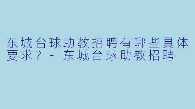 东城台球助教招聘有哪些具体要求？-东城台球助教招聘