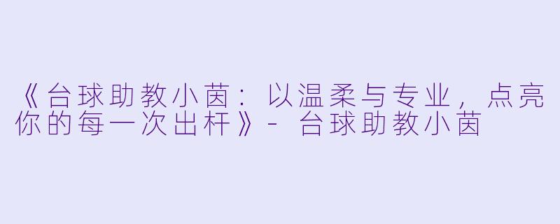 《台球助教小茵：以温柔与专业，点亮你的每一次出杆》-台球助教小茵