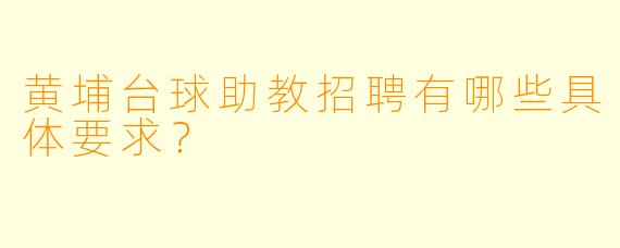 黄埔台球助教招聘有哪些具体要求？
