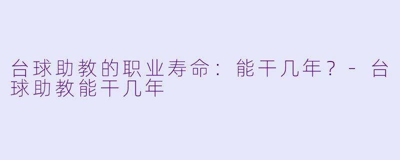台球助教的职业寿命：能干几年？-台球助教能干几年