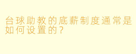 台球助教的底薪制度通常是如何设置的？