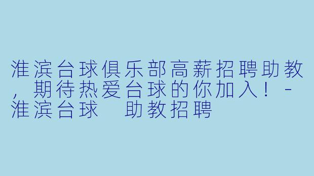 淮滨台球俱乐部高薪招聘助教，期待热爱台球的你加入！-淮滨台球 助教招聘